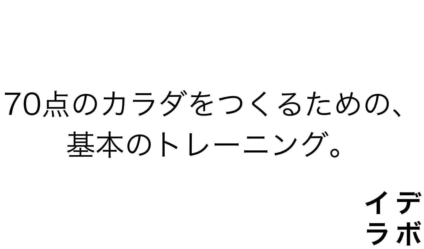 70点のカラダをつくるための、基本のトレーニング。