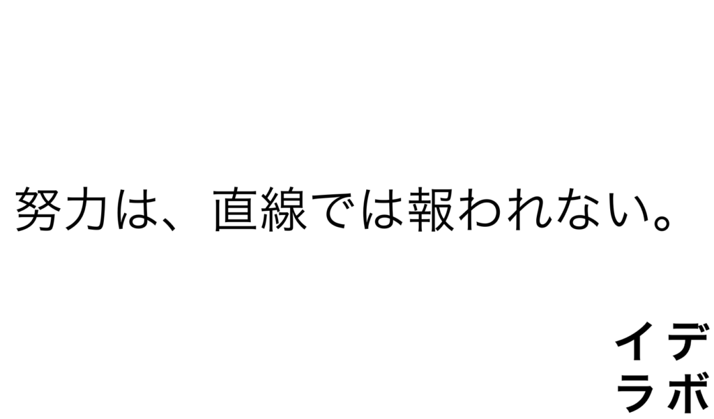 努力は、直線では報われない。